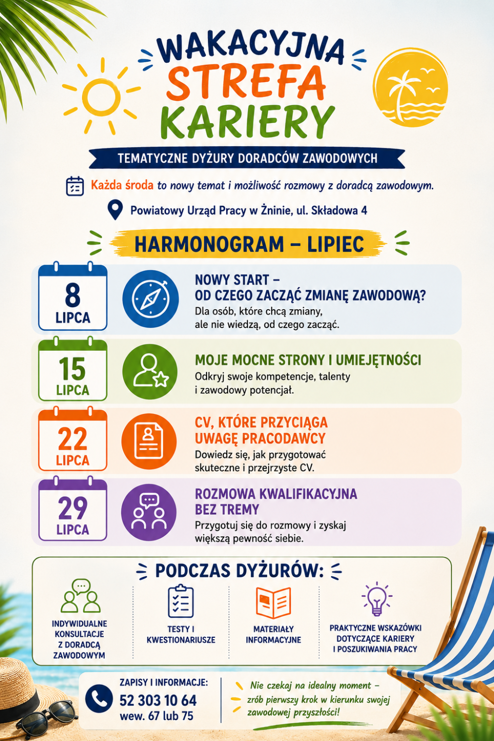 Plakat „Wakacyjna Strefa Kariery” Powiatowego Urzędu Pracy w Żninie. Tematyczne dyżury doradców zawodowych odbywają się w każdą środę w siedzibie urzędu przy ul. Składowej 4. Harmonogram na lipiec: 8 lipca – „Nowy start – od czego zacząć zmianę zawodową?”, 15 lipca – „Moje mocne strony i umiejętności”, 22 lipca – „CV, które przyciąga uwagę pracodawcy”, 29 lipca – „Rozmowa kwalifikacyjna bez tremy”. Podczas dyżurów dostępne są indywidualne konsultacje z doradcą zawodowym, testy i kwestionariusze, materiały informacyjne oraz praktyczne wskazówki dotyczące kariery i poszukiwania pracy. Zapisy i informacje: tel. 52 303 10 64, wew. 67 lub 75.